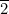 \overline{2}