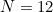 N=12