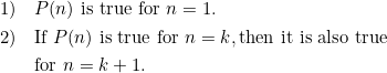 \begin{align*} 1) & \quad P(n) \mbox{ is true for } n=1. \\ 2) & \quad \mbox{If } P(n) \mbox{ is true for } n=k, \mbox{then it is also true} \\ & \quad \mbox{for } n=k+1. \\ \end{align*}