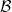 \mathcal{B}